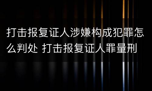 打击报复证人涉嫌构成犯罪怎么判处 打击报复证人罪量刑