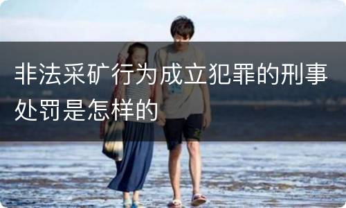 非法采矿行为成立犯罪的刑事处罚是怎样的