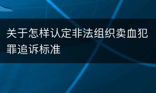 关于怎样认定非法组织卖血犯罪追诉标准