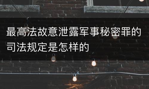 最高法故意泄露军事秘密罪的司法规定是怎样的