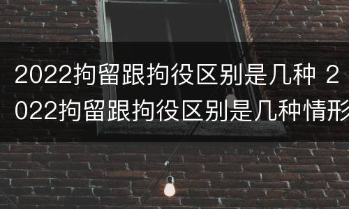 2022拘留跟拘役区别是几种 2022拘留跟拘役区别是几种情形