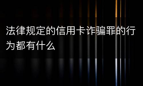 法律规定的信用卡诈骗罪的行为都有什么