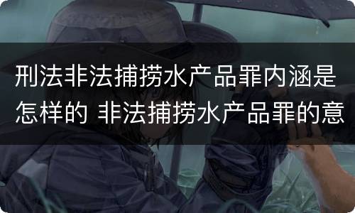 刑法非法捕捞水产品罪内涵是怎样的 非法捕捞水产品罪的意义
