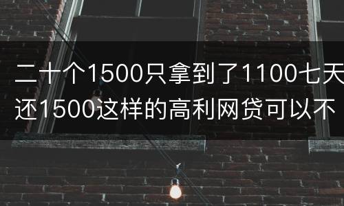 二十个1500只拿到了1100七天还1500这样的高利网贷可以不还吗