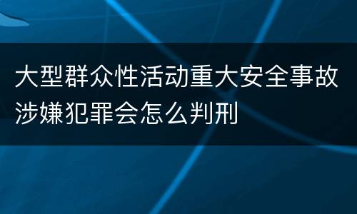 大型群众性活动重大安全事故涉嫌犯罪会怎么判刑