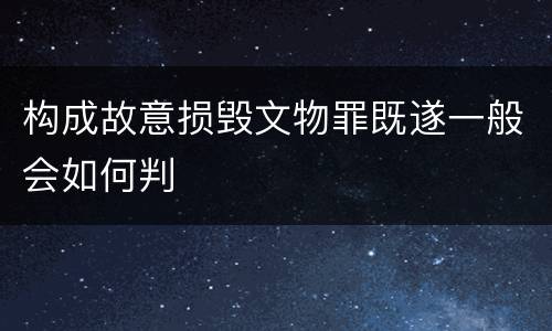 构成故意损毁文物罪既遂一般会如何判