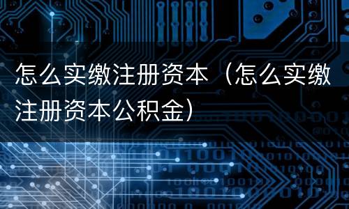 怎么实缴注册资本（怎么实缴注册资本公积金）