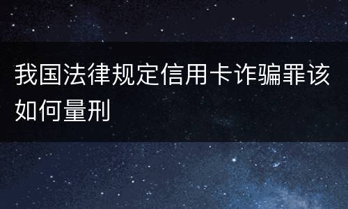 我国法律规定信用卡诈骗罪该如何量刑