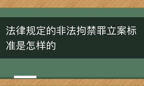 法律规定的非法拘禁罪立案标准是怎样的