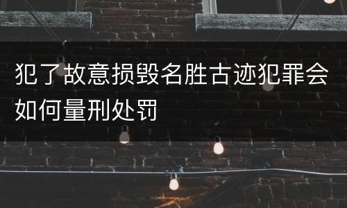 犯了故意损毁名胜古迹犯罪会如何量刑处罚