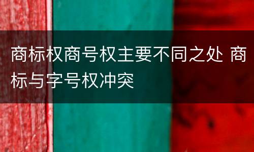 商标权商号权主要不同之处 商标与字号权冲突