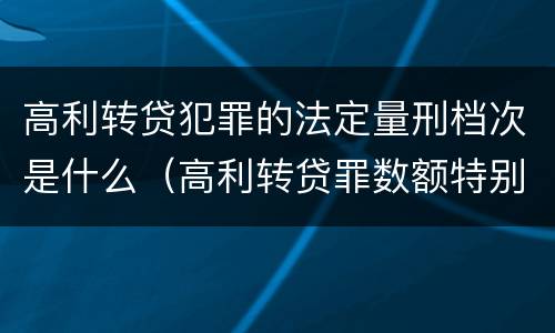 高利转贷犯罪的法定量刑档次是什么（高利转贷罪数额特别巨大标准）