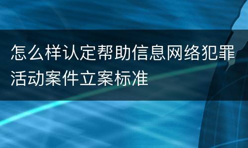 怎么样认定帮助信息网络犯罪活动案件立案标准