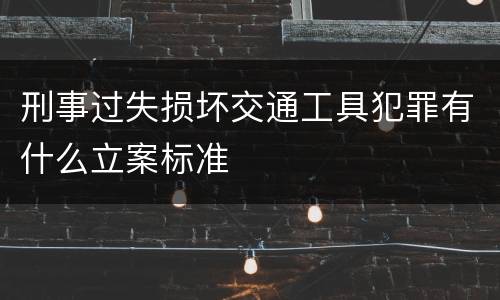 刑事过失损坏交通工具犯罪有什么立案标准