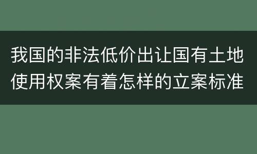 我国的非法低价出让国有土地使用权案有着怎样的立案标准