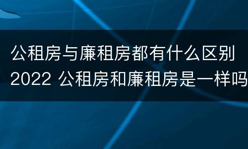 公租房与廉租房都有什么区别2022 公租房和廉租房是一样吗