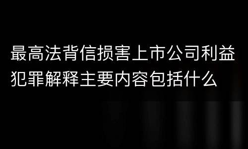 最高法背信损害上市公司利益犯罪解释主要内容包括什么