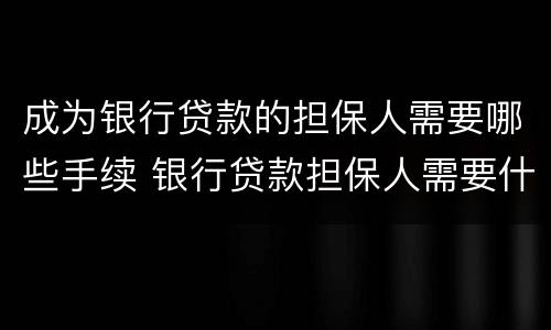 成为银行贷款的担保人需要哪些手续 银行贷款担保人需要什么资质