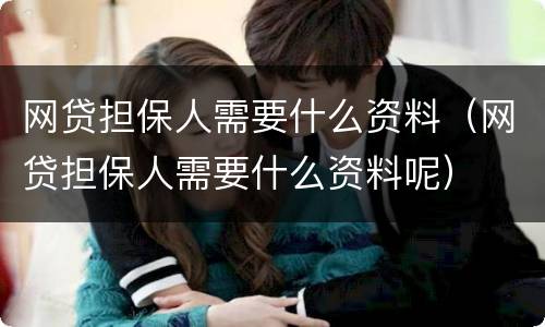 网贷担保人需要什么资料（网贷担保人需要什么资料呢）