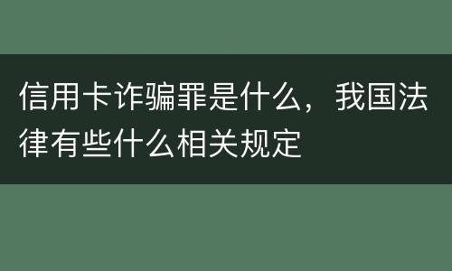 信用卡诈骗罪是什么，我国法律有些什么相关规定