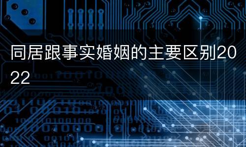 同居跟事实婚姻的主要区别2022