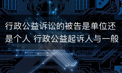 行政公益诉讼的被告是单位还是个人 行政公益起诉人与一般行政诉讼原告的区别