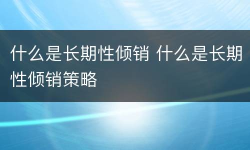 什么是长期性倾销 什么是长期性倾销策略