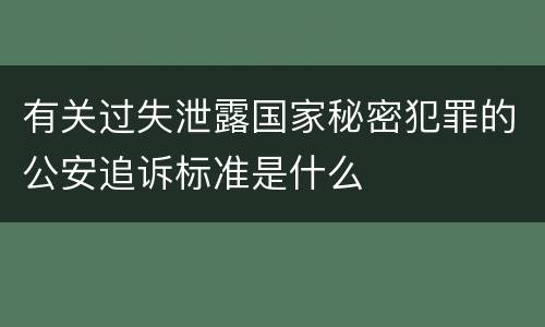 有关过失泄露国家秘密犯罪的公安追诉标准是什么