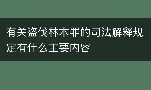 有关盗伐林木罪的司法解释规定有什么主要内容