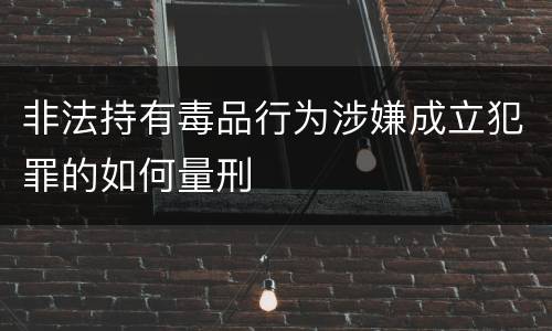 非法持有毒品行为涉嫌成立犯罪的如何量刑