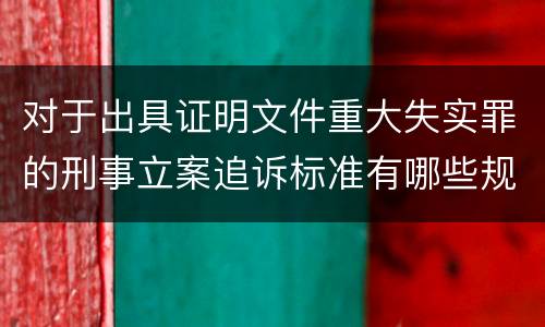 对于出具证明文件重大失实罪的刑事立案追诉标准有哪些规定