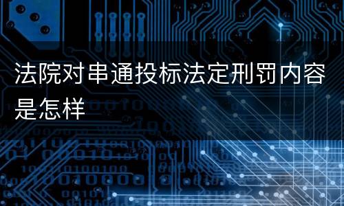 法院对串通投标法定刑罚内容是怎样