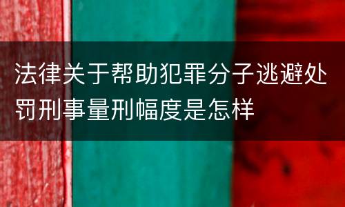 法律关于帮助犯罪分子逃避处罚刑事量刑幅度是怎样