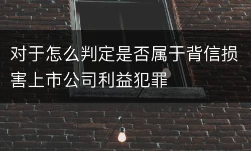 对于怎么判定是否属于背信损害上市公司利益犯罪