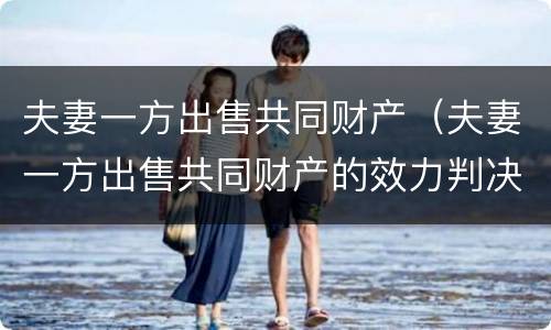 夫妻一方出售共同财产（夫妻一方出售共同财产的效力判决书）