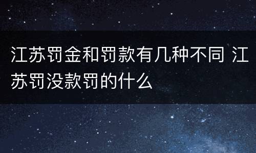 江苏罚金和罚款有几种不同 江苏罚没款罚的什么