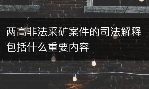 两高非法采矿案件的司法解释包括什么重要内容