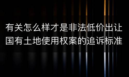 有关怎么样才是非法低价出让国有土地使用权案的追诉标准