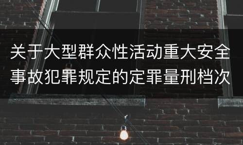关于大型群众性活动重大安全事故犯罪规定的定罪量刑档次是什么