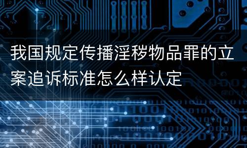 我国规定传播淫秽物品罪的立案追诉标准怎么样认定