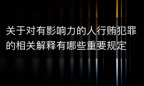 关于对有影响力的人行贿犯罪的相关解释有哪些重要规定