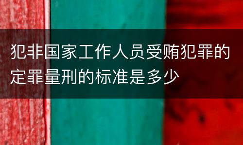 犯非国家工作人员受贿犯罪的定罪量刑的标准是多少
