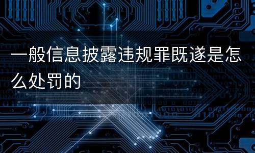 一般信息披露违规罪既遂是怎么处罚的