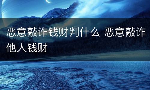 恶意敲诈钱财判什么 恶意敲诈他人钱财
