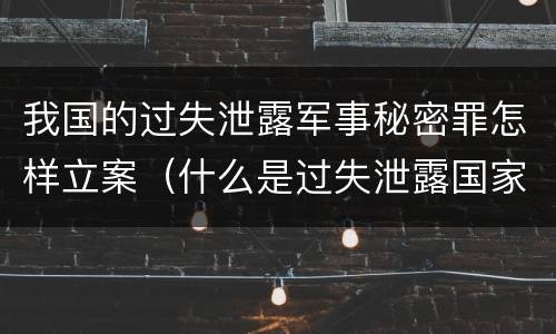 我国的过失泄露军事秘密罪怎样立案（什么是过失泄露国家秘密罪）