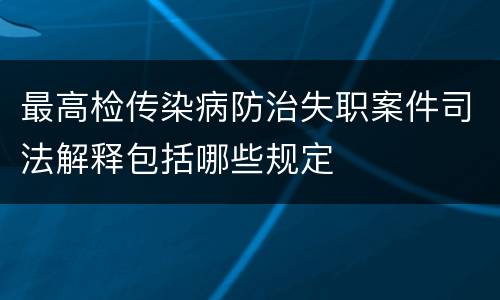 最高检传染病防治失职案件司法解释包括哪些规定