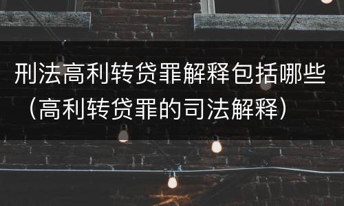 刑法高利转贷罪解释包括哪些（高利转贷罪的司法解释）