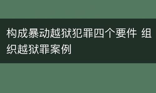 构成暴动越狱犯罪四个要件 组织越狱罪案例