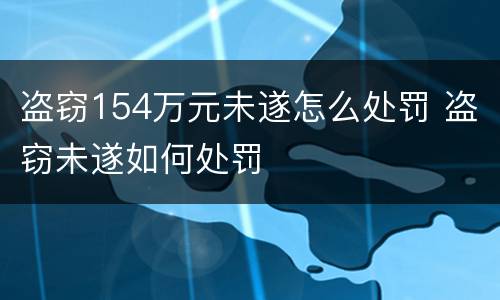 盗窃154万元未遂怎么处罚 盗窃未遂如何处罚