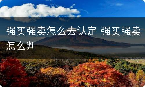 强买强卖怎么去认定 强买强卖怎么判